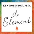 The Element: How Finding Your Passion Changes Everything - Ken Robinson