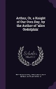 Cover-Bild zum Titel 'Arthur, Or, a Knight of Our Own Day, by the Author of 'alice Godolphin'' von 'Victor Fontanier, Janet Hardy, Mary Neville'