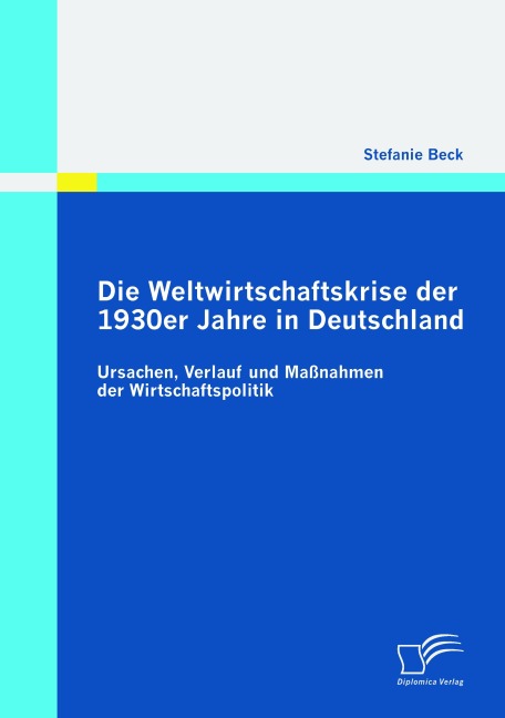 Die Weltwirtschaftskrise der 1930er Jahre in Deutschland: Ursachen, Verlauf und Maßnahmen der Wirtschaftspolitik - Stefanie Beck