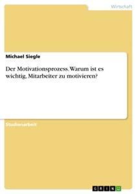 Der Motivationsprozess. Warum ist es wichtig, Mitarbeiter zu motivieren? - Michael Siegle