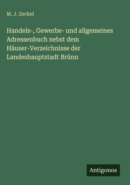 Handels-, Gewerbe- und allgemeines Adressenbuch nebst dem Häuser-Verzeichnisse der Landeshauptstadt Brünn - M. J. Zeckel
