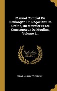 Cover-Bild zum Titel 'Manuel Complet Du Boulanger, Du Négociant En Grains, Du Meunier Et Du Constructeur De Moulins, Volume 1...' von ''