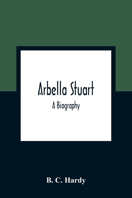 Arbella Stuart ; A Biography - B. C. Hardy