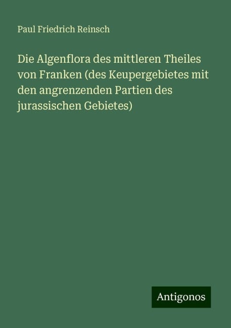 Die Algenflora des mittleren Theiles von Franken (des Keupergebietes mit den angrenzenden Partien des jurassischen Gebietes) - Paul Friedrich Reinsch