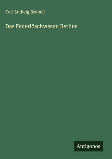 Das Feuerlöschwesen Berlins - Carl Ludwig Scabell