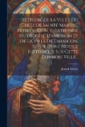 Histoire De La Vie Et Du Culte De Sainte Marthe, Hotesse De N. S., Patronne Du Diocèse D'avignon Et De La Ville De Tarascon, Suivie D'une Notice Historique Sur Cette Dernière Ville... - Joseph Véron