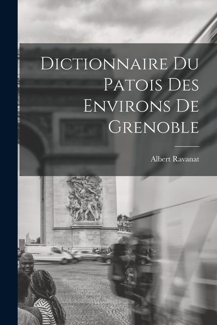Dictionnaire du patois des environs de Grenoble - Albert Ravanat