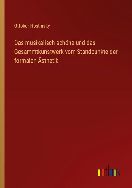 Das musikalisch-schöne und das Gesammtkunstwerk vom Standpunkte der formalen Ästhetik - Ottokar Hostinsky