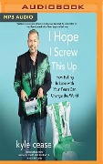 I Hope I Screw This Up: How Falling in Love with Your Fears Can Change the World - Kyle Cease