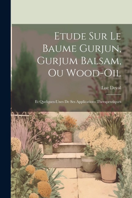 Etude Sur Le Baume Gurjun, Gurjum Balsam, Ou Wood-Oil: Et Quelques-Unes De Ses Applications Therapeutiques - Luc Deval