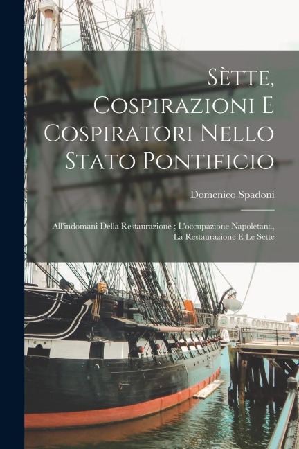 Sètte, Cospirazioni E Cospiratori Nello Stato Pontificio: All'indomani Della Restaurazione; L'occupazione Napoletana, La Restaurazione E Le Sètte - Domenico Spadoni