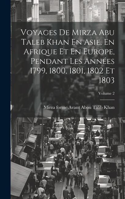 Voyages De Mirza Abu Taleb Khan En Asie, En Afrique Et En Europe, Pendant Les Années 1799, 1800, 1801, 1802 Et 1803; Volume 2 - 