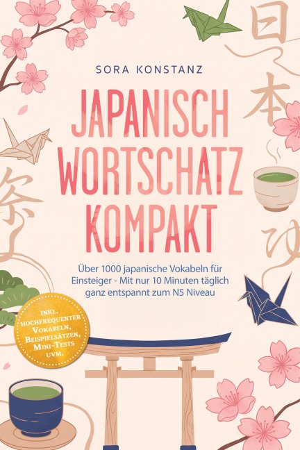 Japanisch Wortschatz kompakt: Über 1000 japanische Vokabeln für Einsteiger - Mit nur 10 Minuten täglich ganz entspannt zum N5 Niveau - inkl. hochfrequenter Vokabeln, Beispielsätzen, Mini-Tests uvm. - Sora Konstanz