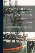 A View of the Soil and Climate of the United States of America: With Supplementary Remarks Upon Florida; on the French Colonies on the Mississippi and - 