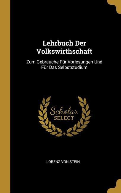 Lehrbuch Der Volkswirthschaft: Zum Gebrauche Für Vorlesungen Und Für Das Selbststudium - Lorenz Von Stein