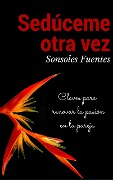 Cover-Bild zum Titel 'Sedúceme otra vez: Claves para renovar la pasión en la pareja' von 'Sonsoles Fuentes'