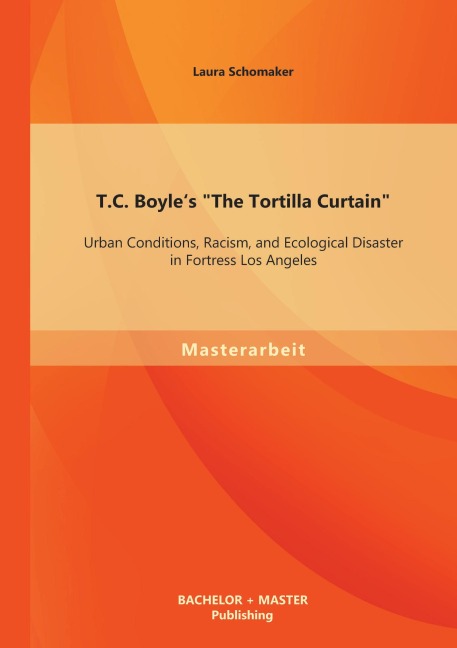 T.C. Boyle's "The Tortilla Curtain": Urban Conditions, Racism, and Ecological Disaster in Fortress Los Angeles - Laura Schomaker