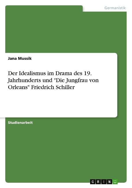 Der Idealismus im Drama des 19. Jahrhunderts und "Die Jungfrau von Orleans" Friedrich Schiller - Jana Mussik