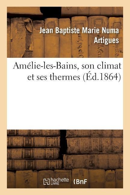 Amélie-Les-Bains, Son Climat Et Ses Thermes - Jean Baptiste Marie Numa Artigues