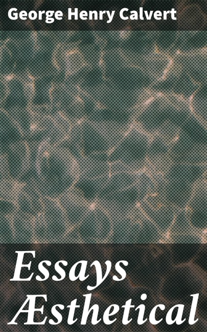 Essays Æsthetical - George Henry Calvert