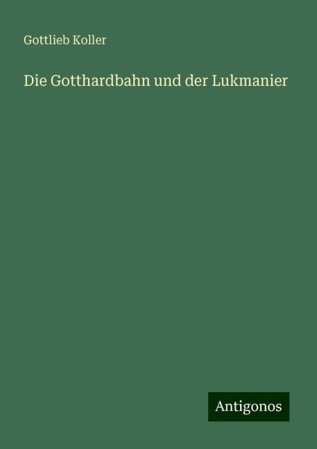 Die Gotthardbahn und der Lukmanier - Gottlieb Koller