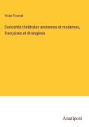Cover-Bild zum Titel 'Curiosités théâtrales anciennes et modernes, françaises et étrangères' von 'Victor Fournel'