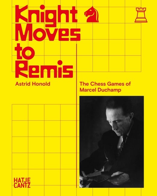 Knight Moves to Remis. The Chess Games of Marcel Duchamp - Art History and Chess Analysis Combined in One Volume - Astrid Honold