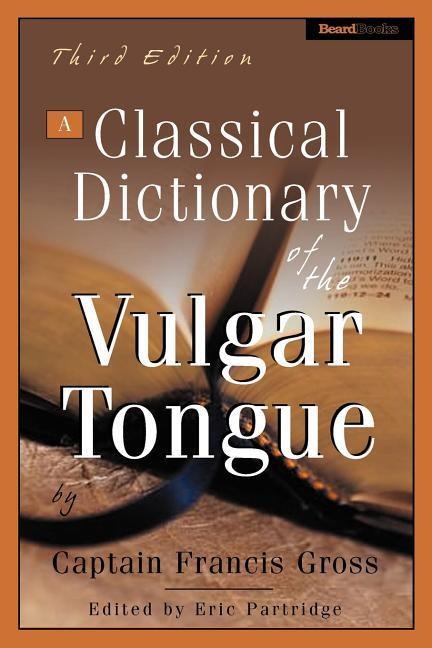 A Classical Dictionary of the Vulgar Tongue - Captain Francis Grose