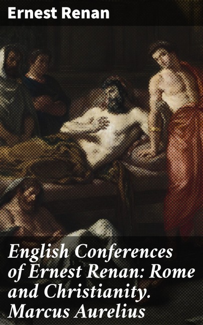 English Conferences of Ernest Renan: Rome and Christianity. Marcus Aurelius - Ernest Renan