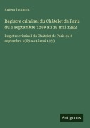 Cover-Bild zum Titel 'Registre criminel du Châtelet de Paris du 6 septembre 1389 au 18 mai 1393' von 'Auteur Inconnu'