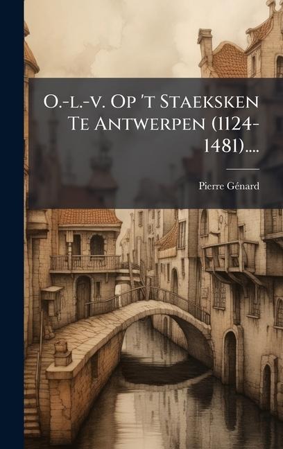 O.-l.-v. Op 't Staeksken Te Antwerpen (1124-1481).... - Pierre Gã(c)Nard