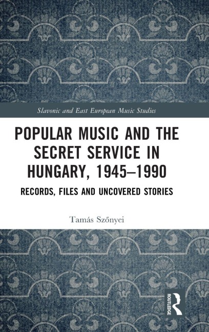 Popular Music and the Secret Service in Hungary, 1945-1990 - Tamás Sz¿nyei