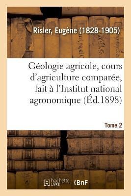Géologie Agricole, Cours d'Agriculture Comparée, Fait À l'Institut National Agronomique. Tome 2 - Eugène Risler