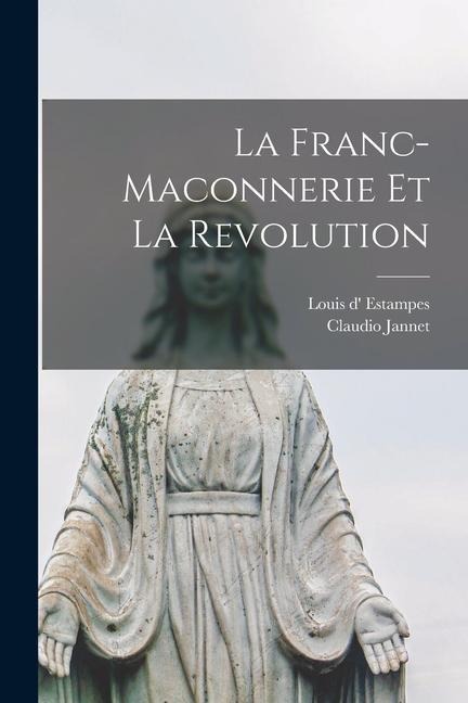 La Franc-maconnerie et la Revolution - Louis D' Estampes, Claudio Jannet