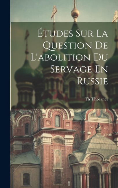 Études Sur La Question De L'abolition Du Servage En Russie - Th Thoerner