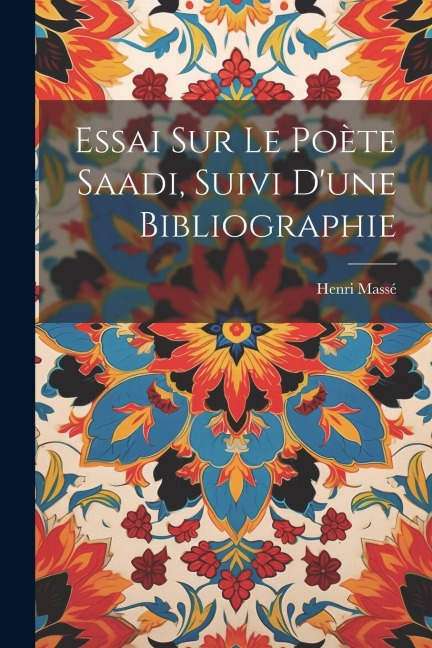 Essai sur le poète Saadi, suivi d'une bibliographie - Henri Massé