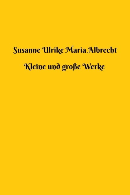 Kleine und große Werke - Susanne Ulrike Maria Albrecht