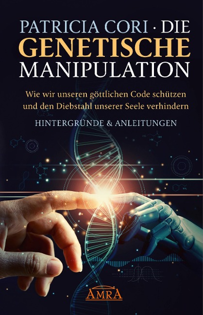 DIE GENETISCHE MANIPULATION. Wie wir unseren göttlichen Code schützen und den Diebstahl unserer Seele verhindern. Hintergründe & Anleitungen - Patricia Cori, Sacha Stone