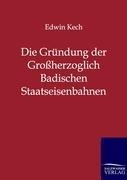 Die Gründung der Großherzoglich Badischen Staatseisenbahnen - Edwin Kech