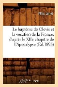 Cover-Bild zum Titel 'Le Baptême de Clovis Et La Vocation de la France, d'Après Le Xiie Chapitre de l'Apocalypse (Éd.1896)' von 'Félix Lunet'