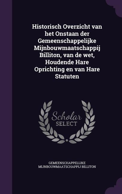 Historisch Overzicht van het Onstaan der Gemeenschappelijke Mijnbouwmaatschappij Billiton, van de wet, Houdende Hare Oprichting en van Hare Statuten - Gemeenschappelijke Mijnbouwmaa Billiton