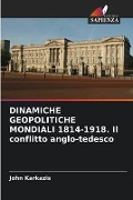 DINAMICHE GEOPOLITICHE MONDIALI 1814-1918. Il conflitto anglo-tedesco - John Karkazis