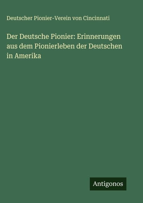 Der Deutsche Pionier: Erinnerungen aus dem Pionierleben der Deutschen in Amerika - Deutscher Pionier-Verein von Cincinnati