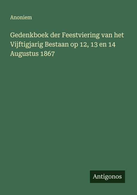 Gedenkboek der Feestviering van het Vijftigjarig Bestaan op 12, 13 en 14 Augustus 1867 - Anoniem