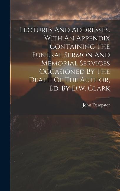 Lectures And Addresses. With An Appendix Containing The Funeral Sermon And Memorial Services Occasioned By The Death Of The Author, Ed. By D.w. Clark - John Dempster