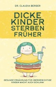 Cover-Bild zum Titel 'Dicke Kinder sterben früher - Gesunde Ernährung für übergewichtige Kinder macht auch schlank.' von 'Claudia Berger'