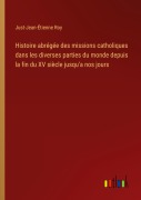 Cover-Bild zum Titel 'Histoire abrégée des missions catholiques dans les diverses parties du monde depuis la fin du XV siècle jusqu'a nos jours' von 'Just-Jean-Étienne Roy'