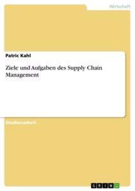 Ziele und Aufgaben des Supply Chain Management - Patric Kahl