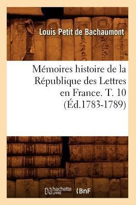 Mémoires Histoire de la République Des Lettres En France. T. 10 (Éd.1783-1789) - Louis Petit De Bachaumont