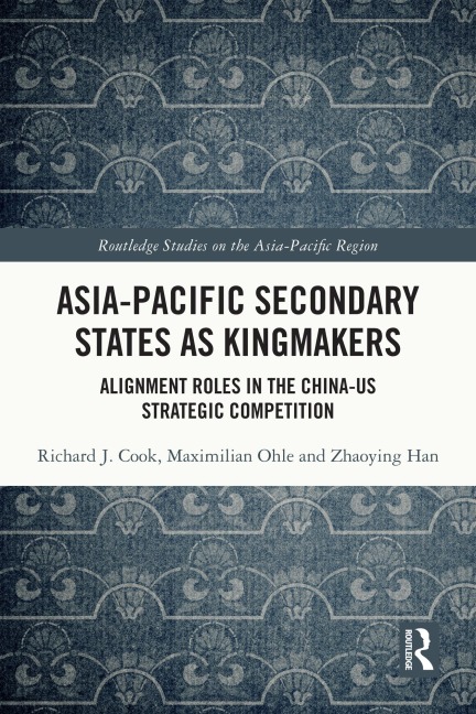 Asia-Pacific Secondary States as Kingmakers - Richard J. Cook, Maximilian Ohle, Zhaoying Han